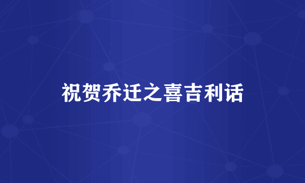 祝贺乔迁之喜吉利话