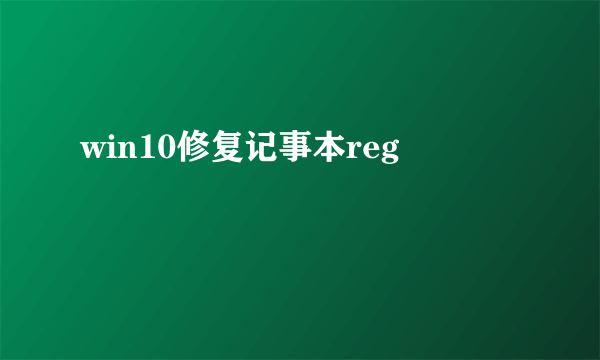 win10修复记事本reg
