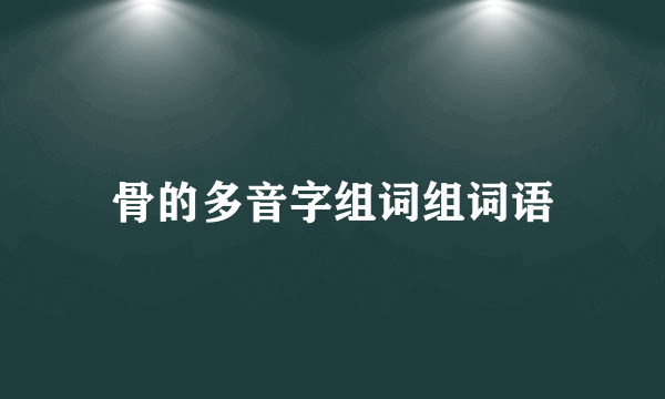 骨的多音字组词组词语