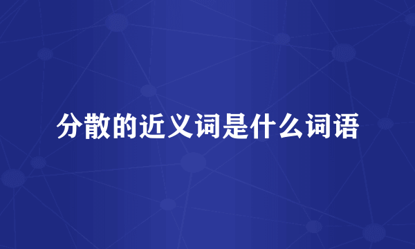 分散的近义词是什么词语
