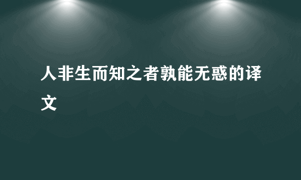 人非生而知之者孰能无惑的译文