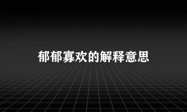 郁郁寡欢的解释意思