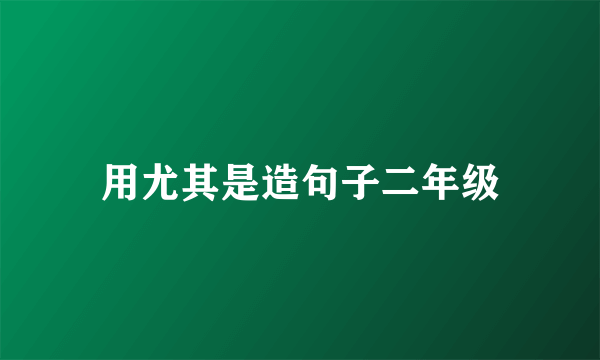 用尤其是造句子二年级