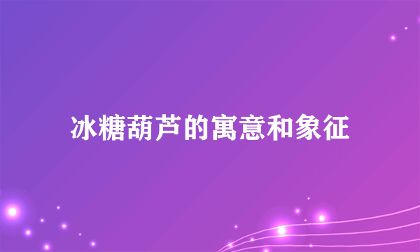 冰糖葫芦的寓意和象征