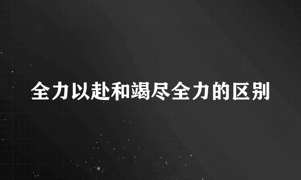 全力以赴和竭尽全力的区别