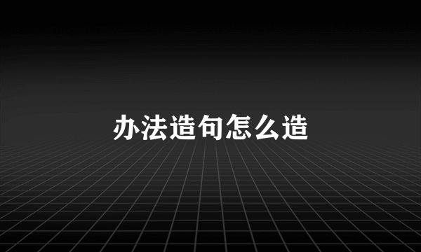 办法造句怎么造