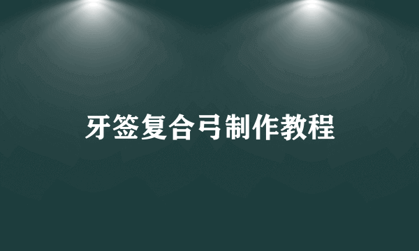 牙签复合弓制作教程