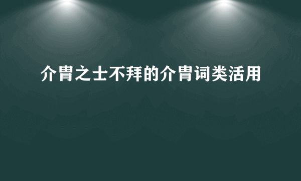 介胄之士不拜的介胄词类活用