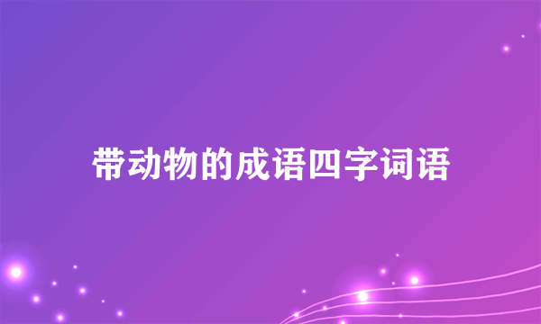 带动物的成语四字词语