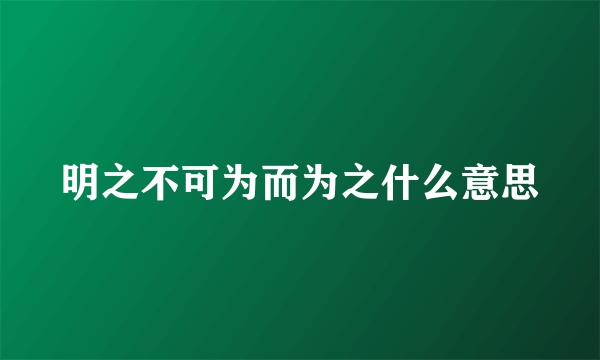 明之不可为而为之什么意思