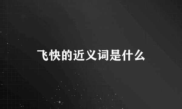 飞快的近义词是什么