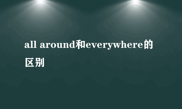 all around和everywhere的区别