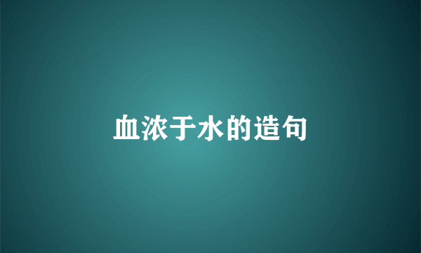 血浓于水的造句