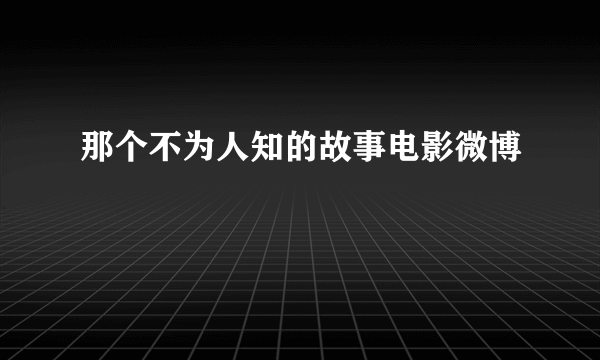 那个不为人知的故事电影微博