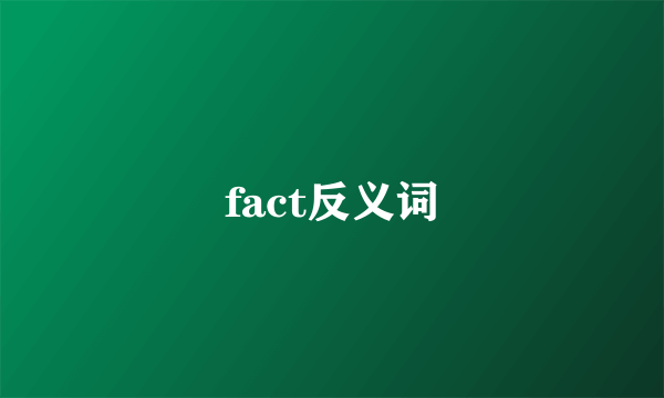 fact反义词