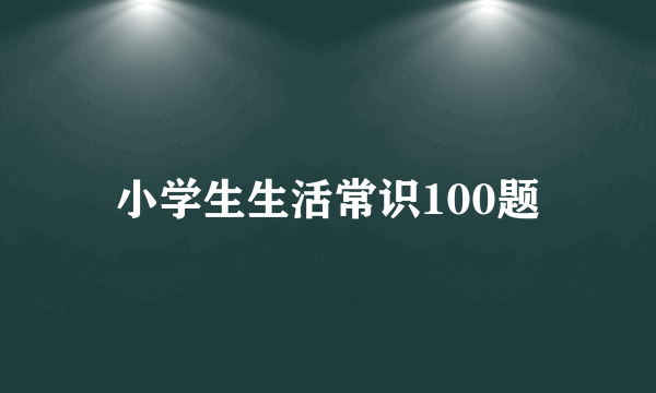 小学生生活常识100题
