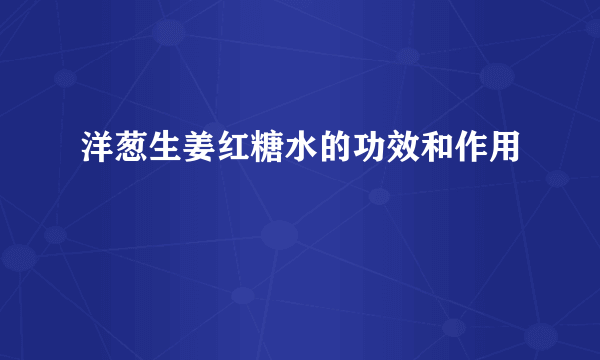 洋葱生姜红糖水的功效和作用