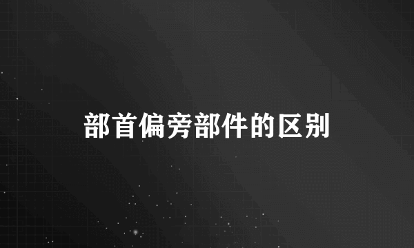 部首偏旁部件的区别
