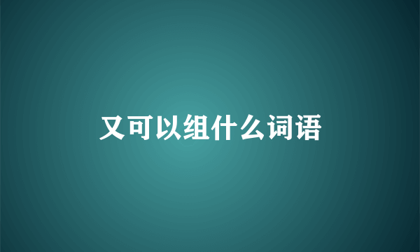 又可以组什么词语