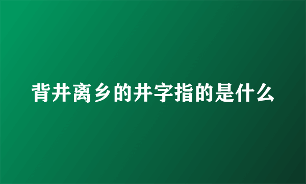 背井离乡的井字指的是什么
