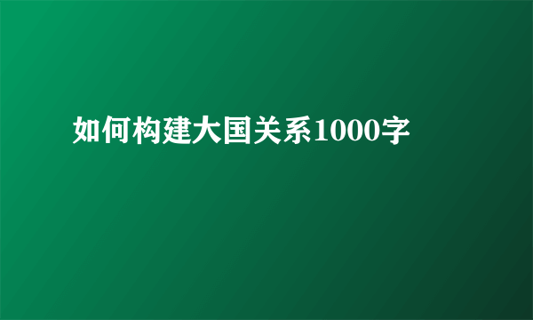 如何构建大国关系1000字