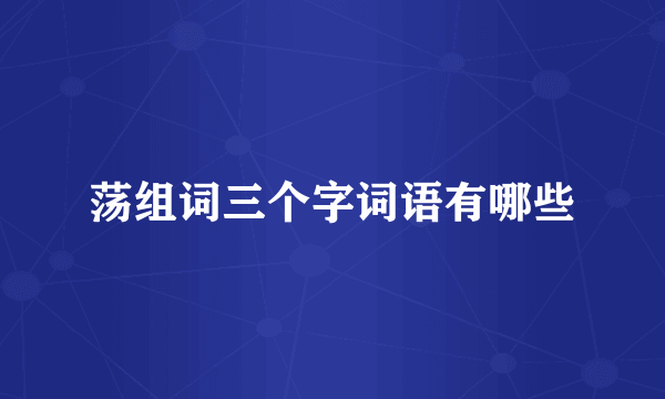 荡组词三个字词语有哪些