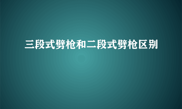 三段式劈枪和二段式劈枪区别