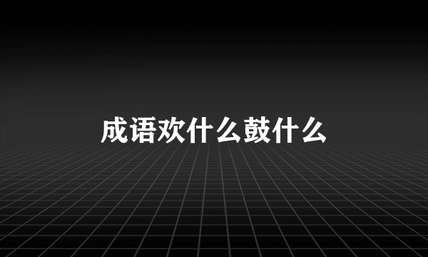 成语欢什么鼓什么