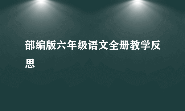 部编版六年级语文全册教学反思