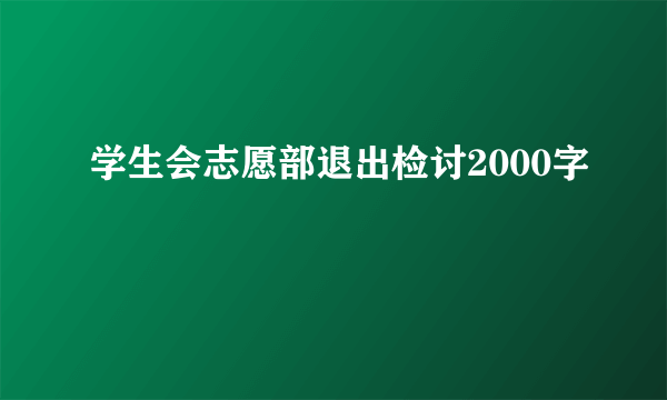 学生会志愿部退出检讨2000字