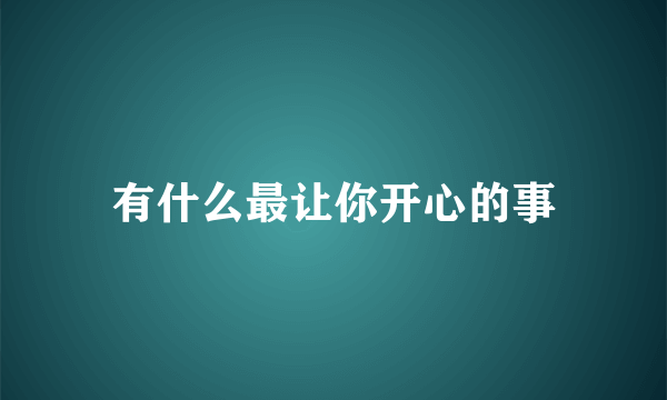 有什么最让你开心的事