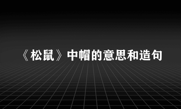 《松鼠》中帽的意思和造句