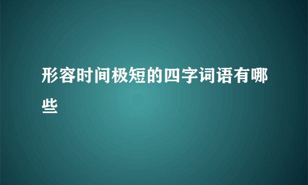 形容时间极短的四字词语有哪些