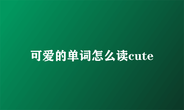 可爱的单词怎么读cute