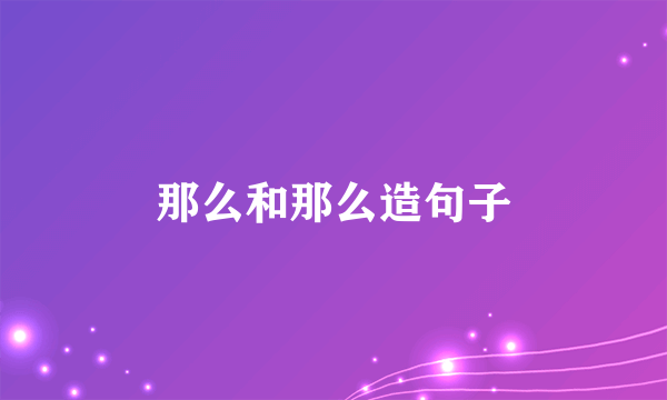 那么和那么造句子