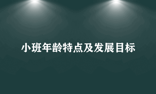 小班年龄特点及发展目标