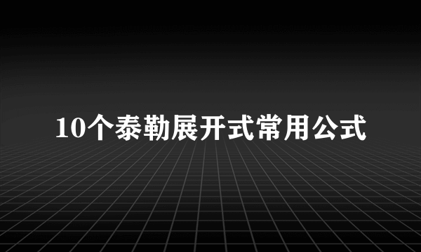 10个泰勒展开式常用公式