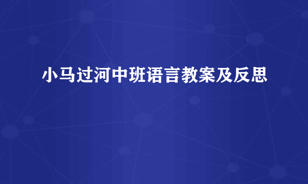 小马过河中班语言教案及反思