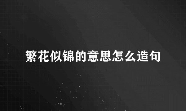 繁花似锦的意思怎么造句