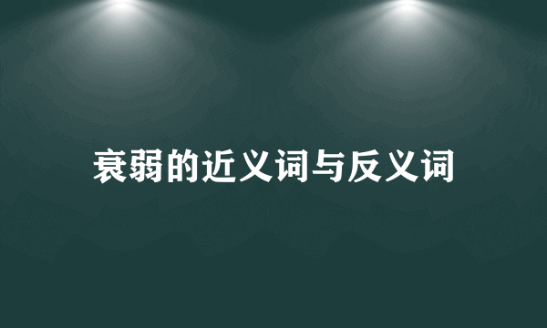 衰弱的近义词与反义词