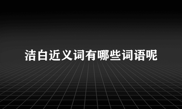 洁白近义词有哪些词语呢