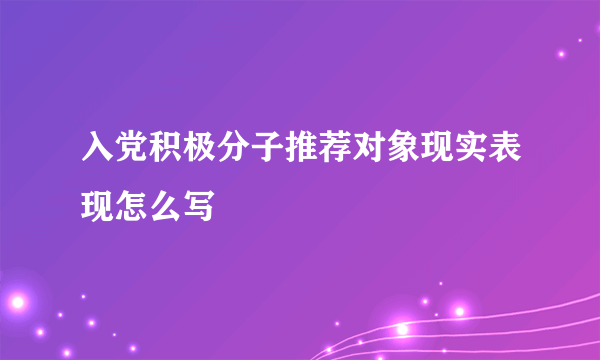 入党积极分子推荐对象现实表现怎么写
