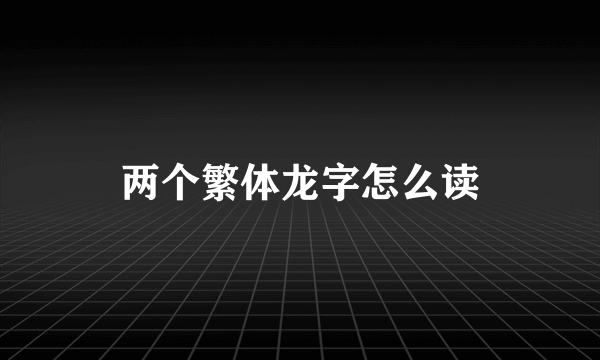 两个繁体龙字怎么读
