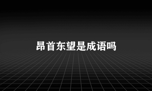 昂首东望是成语吗