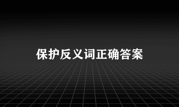 保护反义词正确答案