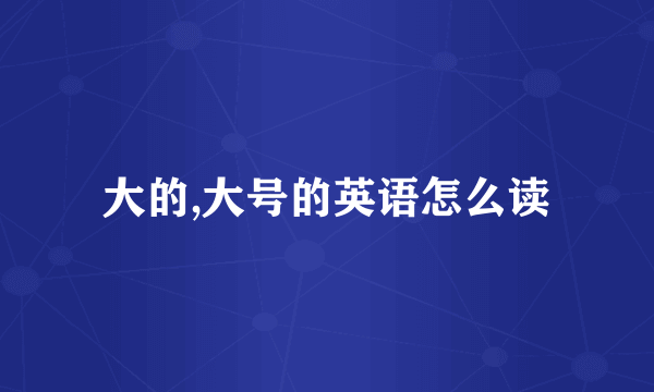 大的,大号的英语怎么读