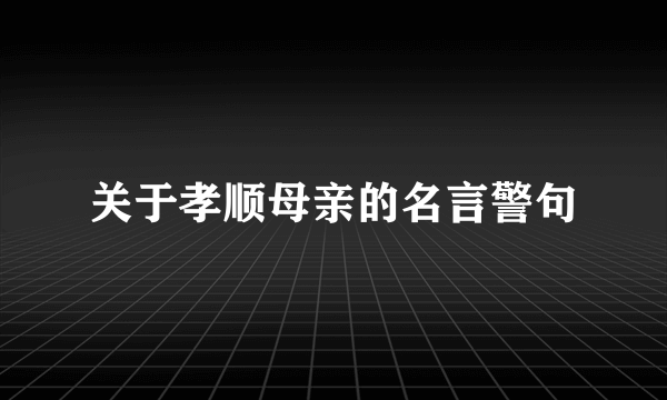 关于孝顺母亲的名言警句