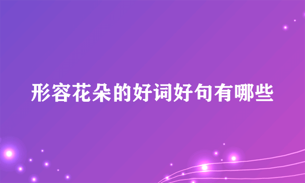 形容花朵的好词好句有哪些