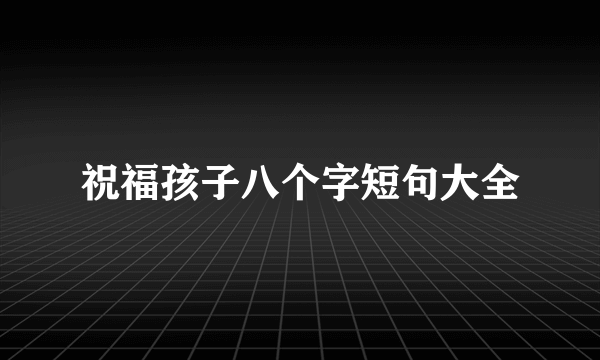 祝福孩子八个字短句大全