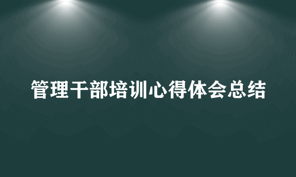 管理干部培训心得体会总结